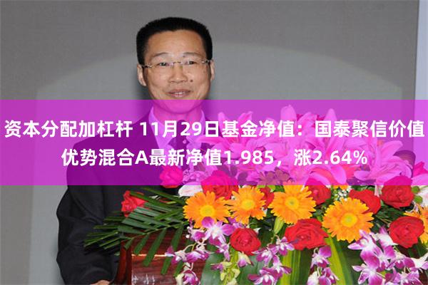 资本分配加杠杆 11月29日基金净值：国泰聚信价值优势混合A最新净值1.985，涨2.64%