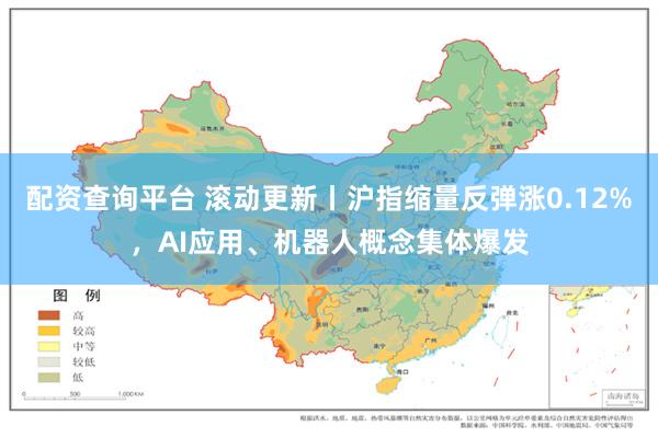 配资查询平台 滚动更新丨沪指缩量反弹涨0.12%，AI应用、机器人概念集体爆发