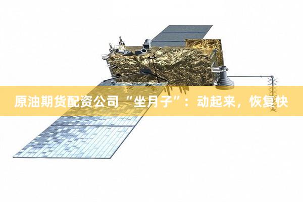 原油期货配资公司 “坐月子”：动起来，恢复快