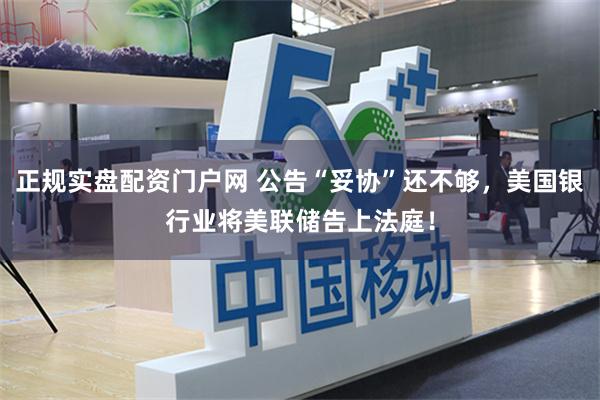 正规实盘配资门户网 公告“妥协”还不够，美国银行业将美联储告上法庭！
