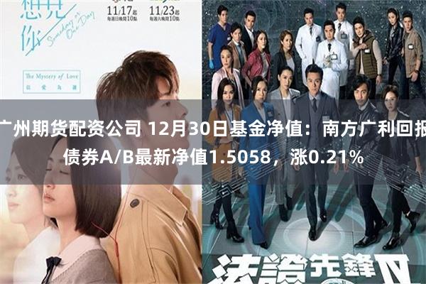 广州期货配资公司 12月30日基金净值：南方广利回报债券A/B最新净值1.5058，涨0.21%