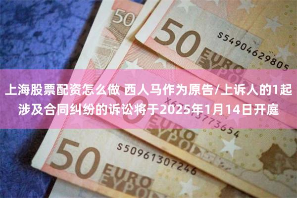 上海股票配资怎么做 西人马作为原告/上诉人的1起涉及合同纠纷的诉讼将于2025年1月14日开庭