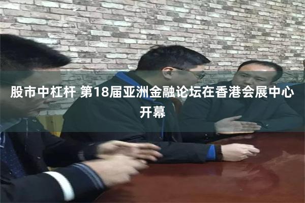股市中杠杆 第18届亚洲金融论坛在香港会展中心开幕
