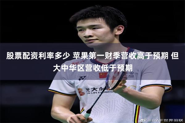 股票配资利率多少 苹果第一财季营收高于预期 但大中华区营收低于预期