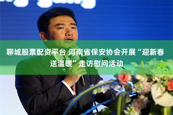 聊城股票配资平台 河南省保安协会开展“迎新春 送温暖”走访慰问活动