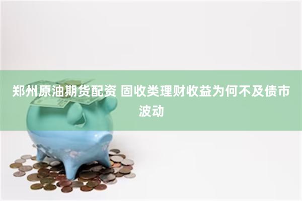郑州原油期货配资 固收类理财收益为何不及债市波动