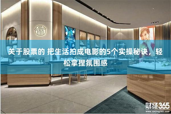 关于股票的 把生活拍成电影的5个实操秘诀，轻松拿捏氛围感