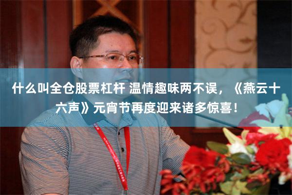 什么叫全仓股票杠杆 温情趣味两不误，《燕云十六声》元宵节再度迎来诸多惊喜！