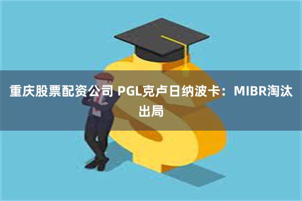重庆股票配资公司 PGL克卢日纳波卡：MIBR淘汰出局