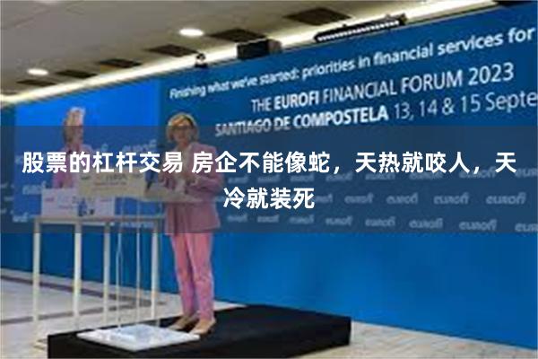 股票的杠杆交易 房企不能像蛇，天热就咬人，天冷就装死
