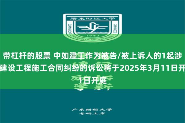 带杠杆的股票 中如建工作为被告/被上诉人的1起涉及建设工程施工合同纠纷的诉讼将于2025年3月11日开庭
