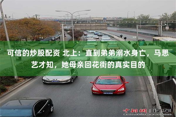 可信的炒股配资 北上：直到弟弟溺水身亡，马思艺才知，她母亲回花街的真实目的