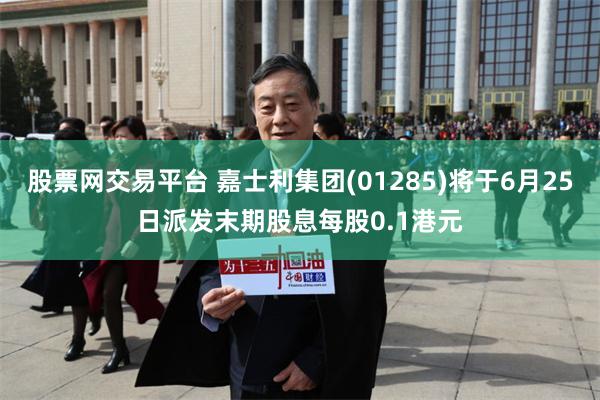 股票网交易平台 嘉士利集团(01285)将于6月25日派发末期股息每股0.1港元