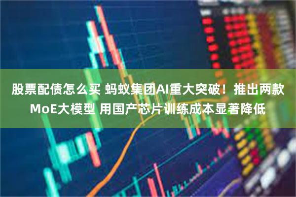 股票配债怎么买 蚂蚁集团AI重大突破！推出两款MoE大模型 用国产芯片训练成本显著降低