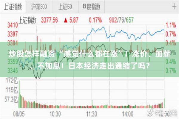 炒股怎样融资 “感觉什么都在涨”！涨价、加薪、不加息！日本经济走出通缩了吗？