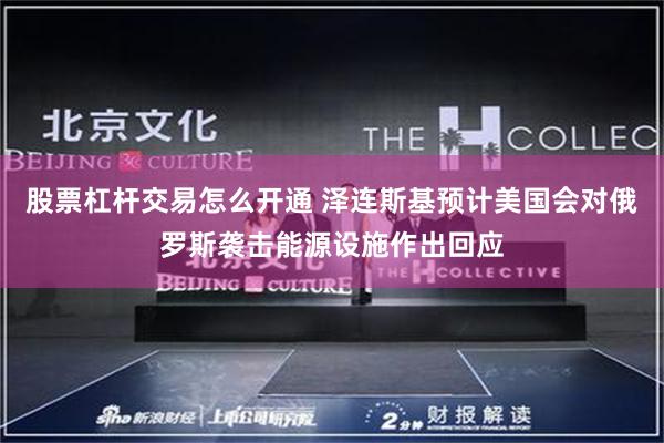 股票杠杆交易怎么开通 泽连斯基预计美国会对俄罗斯袭击能源设施作出回应