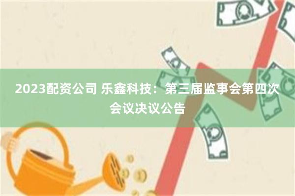 2023配资公司 乐鑫科技：第三届监事会第四次会议决议公告