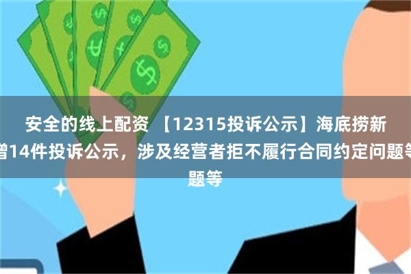 安全的线上配资 【12315投诉公示】海底捞新增14件投诉公示，涉及经营者拒不履行合同约定问题等