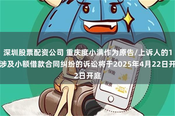 深圳股票配资公司 重庆度小满作为原告/上诉人的1起涉及小额借款合同纠纷的诉讼将于2025年4月22日开庭