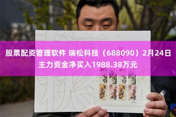 股票配资管理软件 瑞松科技（688090）2月24日主力资金净买入1988.38万元