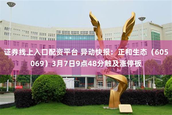 证券线上入口配资平台 异动快报：正和生态（605069）3月7日9点48分触及涨停板