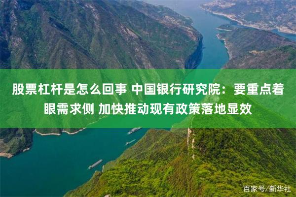 股票杠杆是怎么回事 中国银行研究院：要重点着眼需求侧 加快推动现有政策落地显效