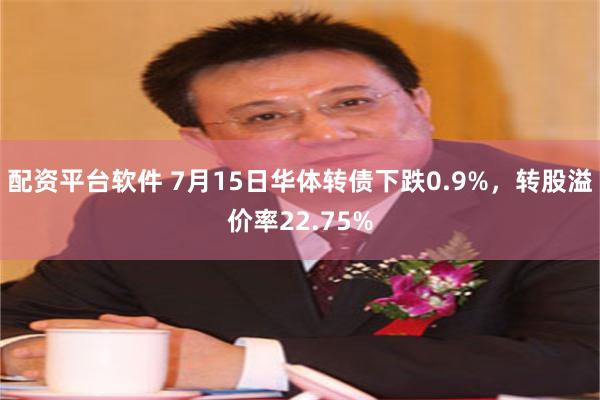 配资平台软件 7月15日华体转债下跌0.9%，转股溢价率22.75%