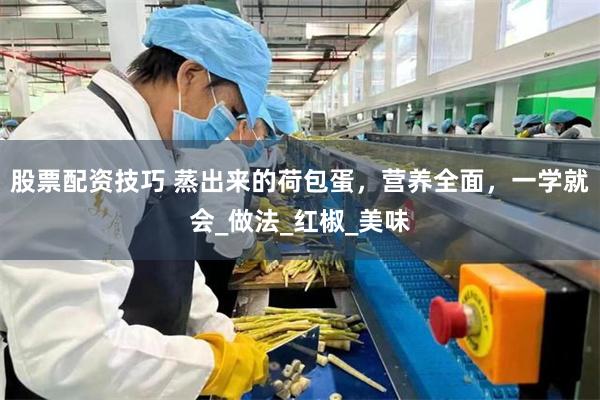 股票配资技巧 蒸出来的荷包蛋，营养全面，一学就会_做法_红椒_美味