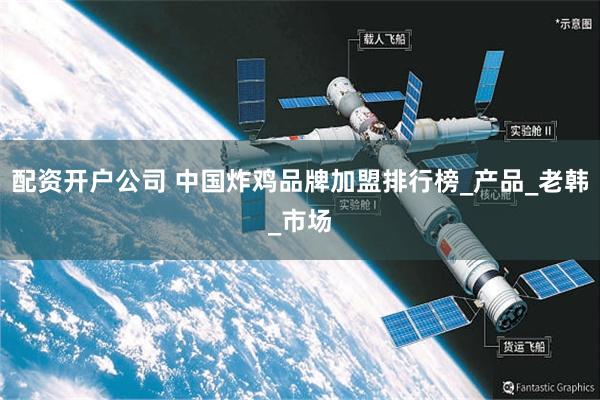 配资开户公司 中国炸鸡品牌加盟排行榜_产品_老韩_市场