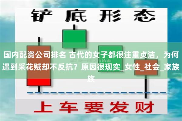 国内配资公司排名 古代的女子都很注重贞洁，为何遇到采花贼却不反抗？原因很现实_女性_社会_家族