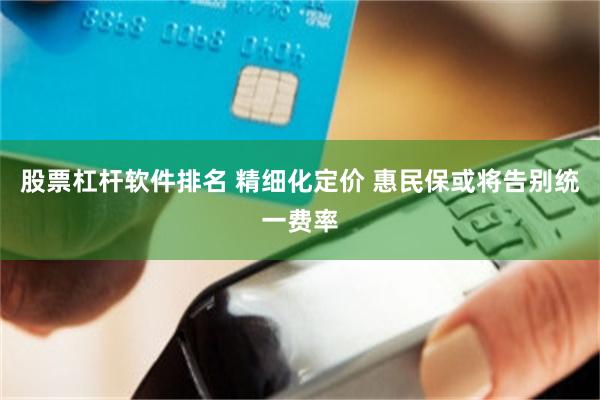 股票杠杆软件排名 精细化定价 惠民保或将告别统一费率