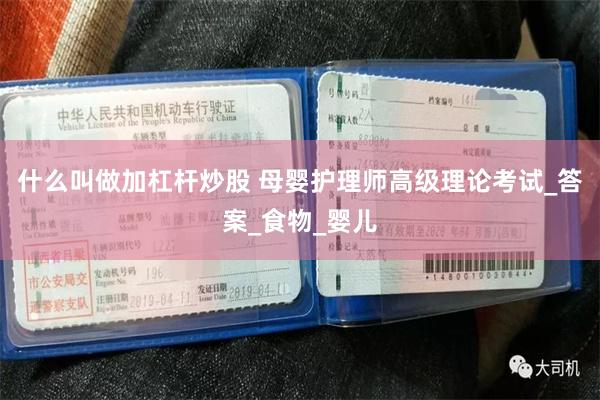 什么叫做加杠杆炒股 母婴护理师高级理论考试_答案_食物_婴儿