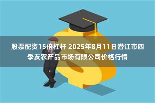 股票配资15倍杠杆 2025年8月11日潜江市四季友农产品市场有限公司价格行情