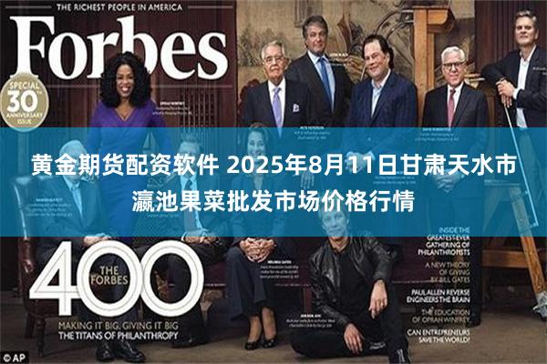 黄金期货配资软件 2025年8月11日甘肃天水市瀛池果菜批发市场价格行情
